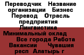 Переводчик › Название организации ­ Бизнес-Перевод › Отрасль предприятия ­ Лингвистика › Минимальный оклад ­ 30 000 - Все города Работа » Вакансии   . Чувашия респ.,Алатырь г.